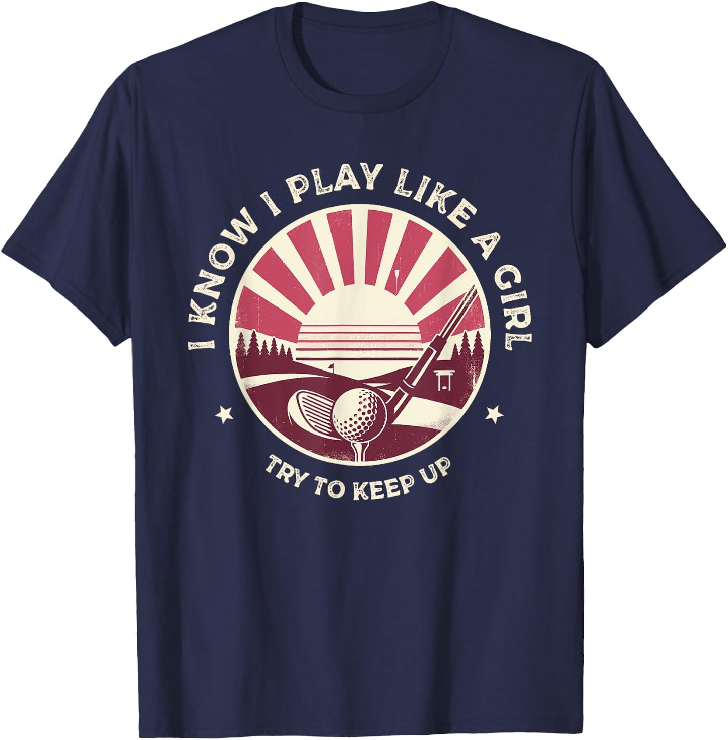 I Know I Play Like A Girl Try To Keep Up Golf Golfing Golfer T-Shirt - T-Shirt | Navy
