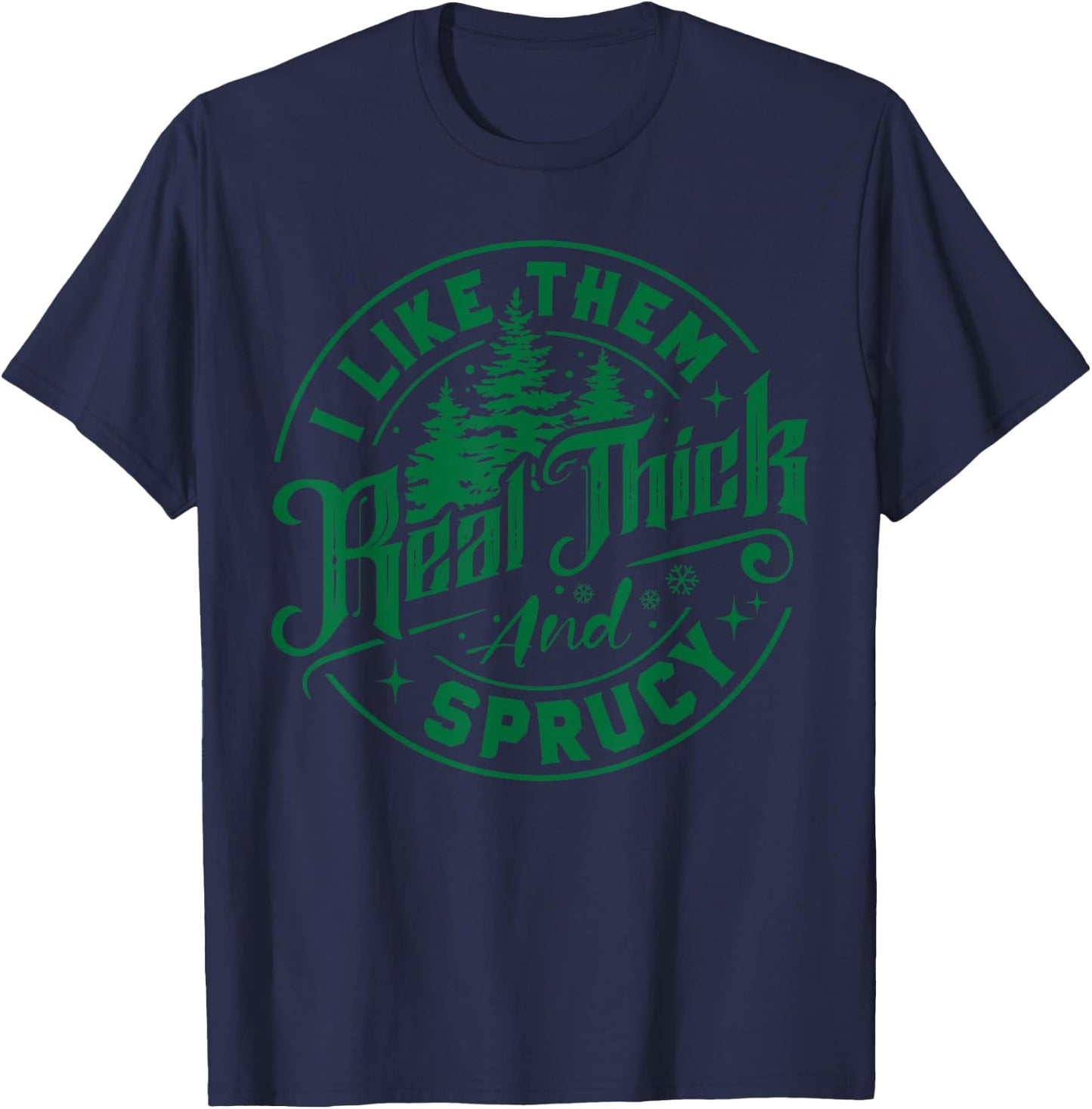 I Like Them Real Thick And Sprucy Christmas Tree Xmas Funny T-Shirt - T-Shirt | Navy