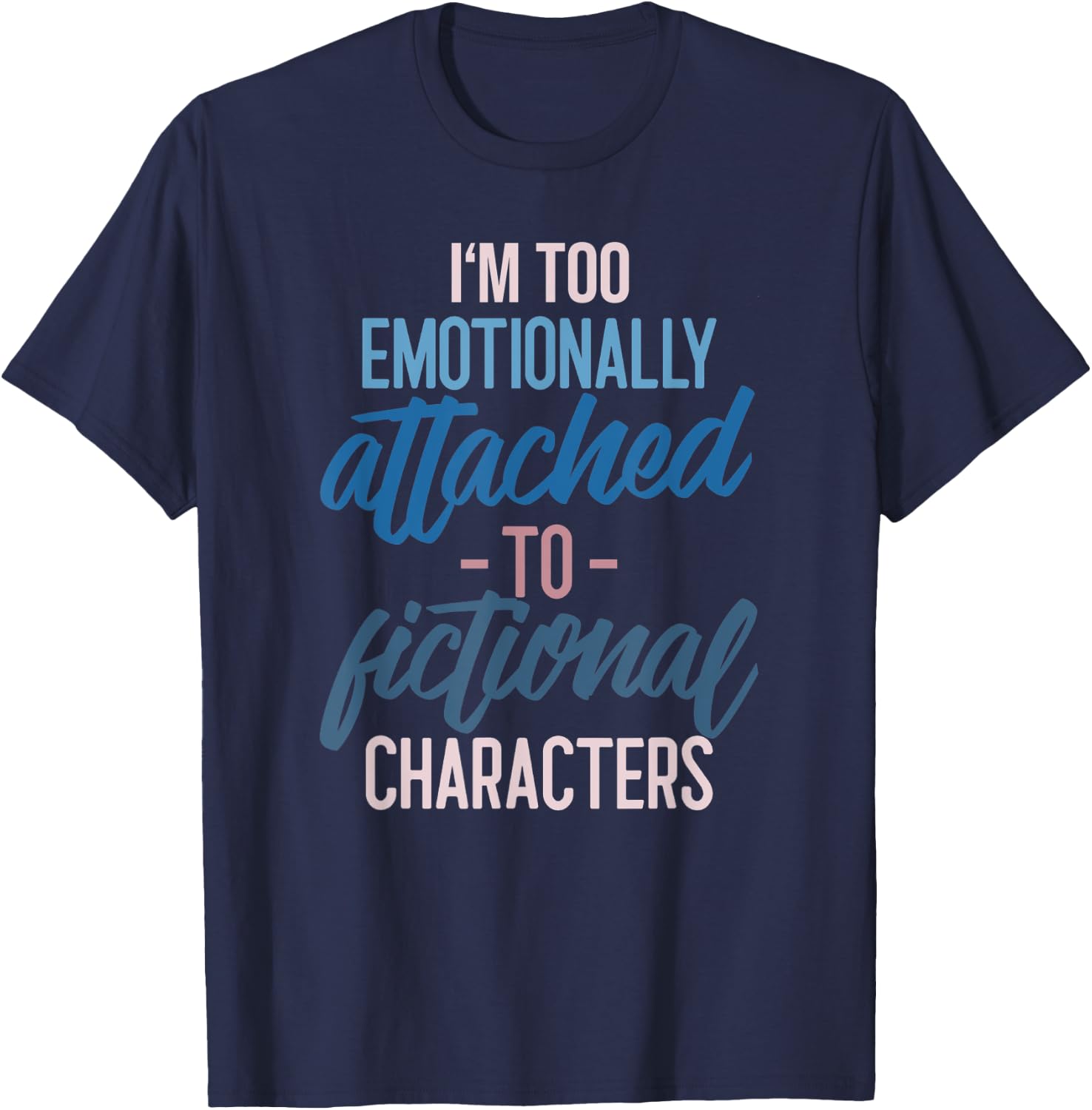 I'm too Emotionally Attached to Fictional Characters T-Shirt - T-Shirt | Navy