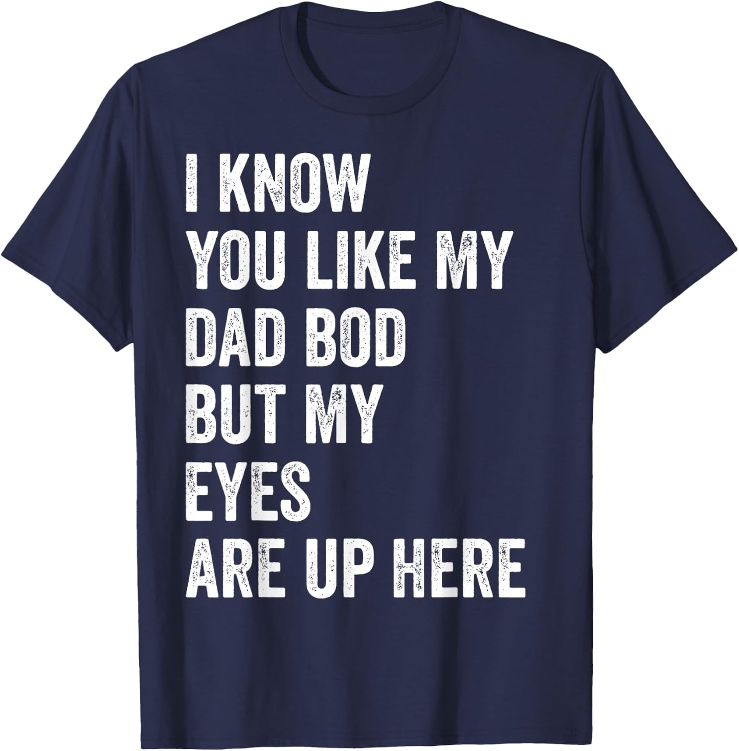 I Know You Like My Dad Bod But My Eyes Are Up Here Funny Men T-Shirt - T-Shirt | Navy