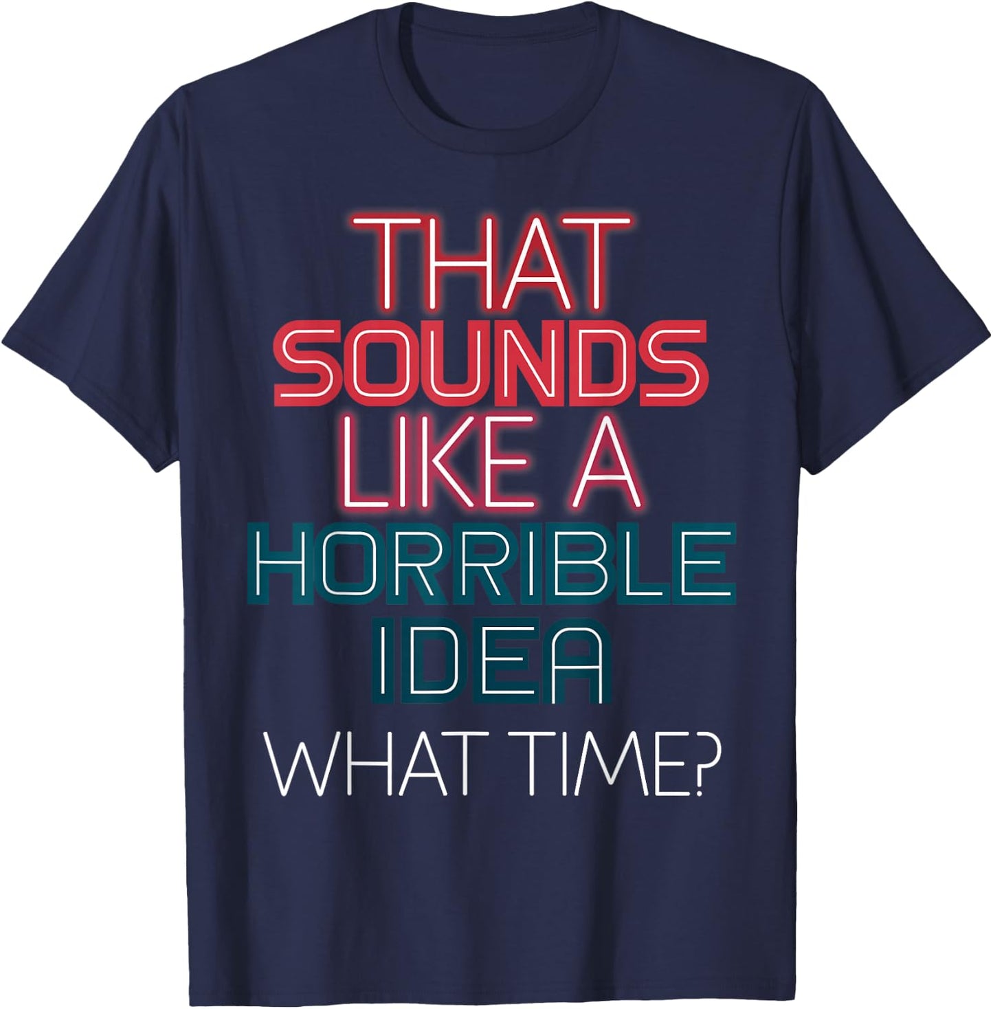 That Sounds Like A Horrible Idea What Time? T-Shirt - T-Shirt | Navy
