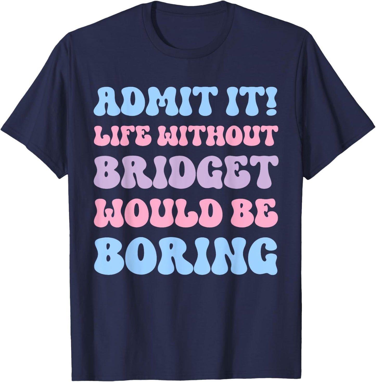 Admit It Life Without Bridget Would Be Boring Funny Birthday T-Shirt - T-Shirt | Navy