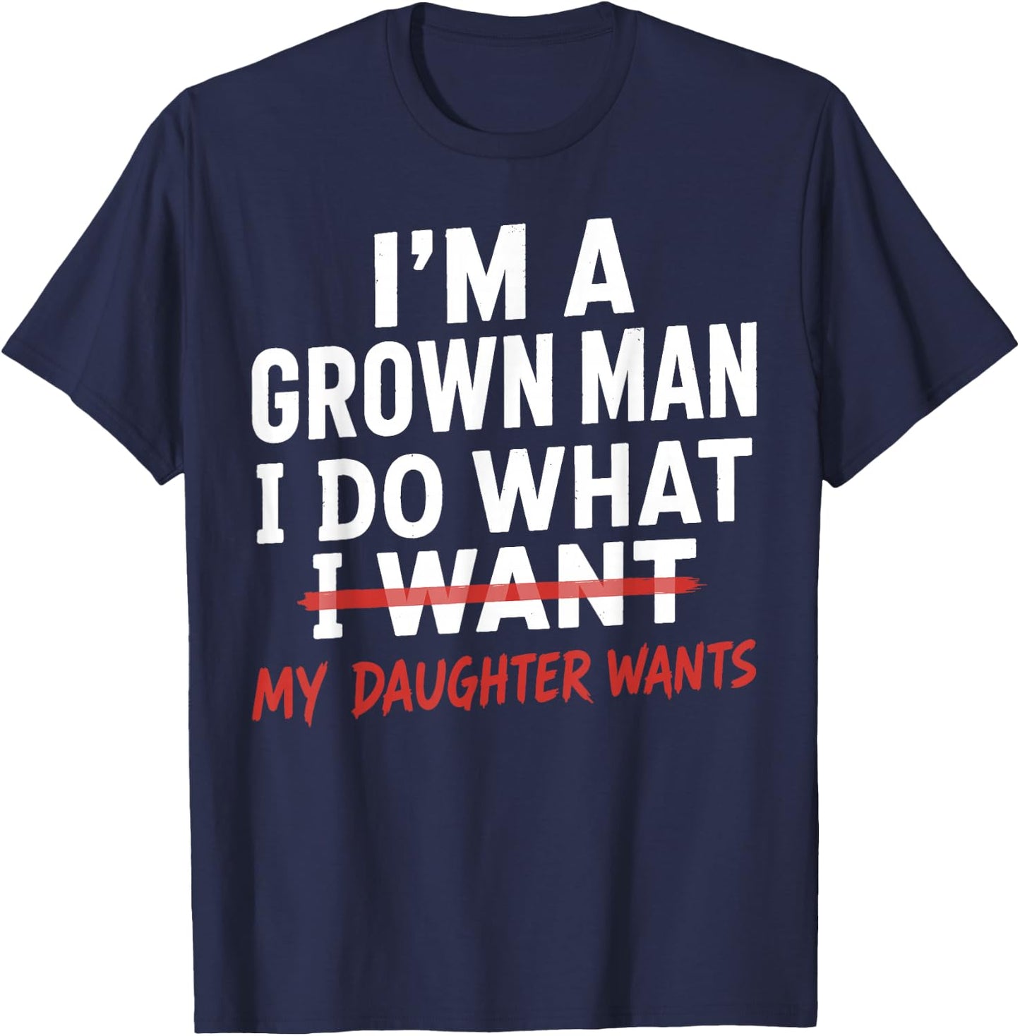 Funny Dad Father I'm A Grown Man I Do What My Daughter Wants T-Shirt - T-Shirt | Navy