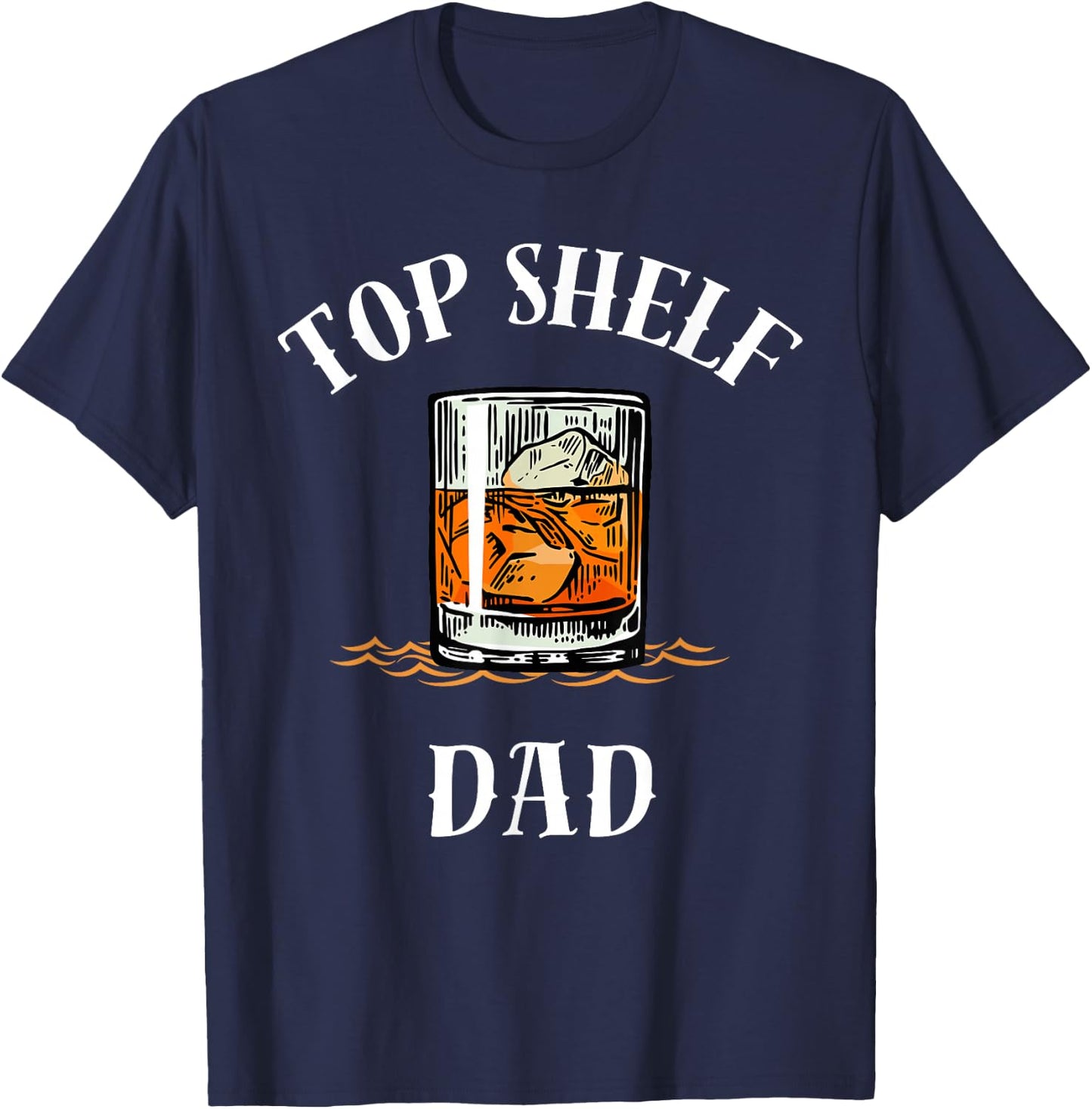 Top Shelf Dad Whiskey Glass Funny Whisky Lover T-Shirt - T-Shirt | Navy