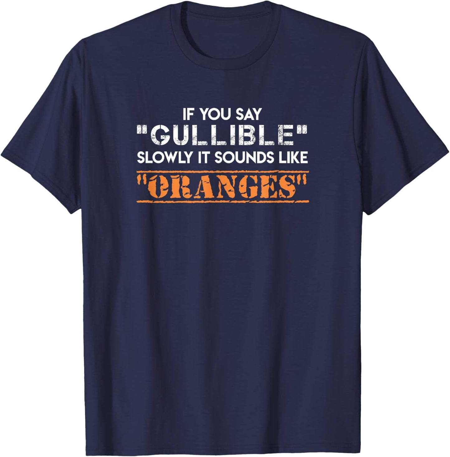 If You Say "Gullible" Slowly It Sounds Like "Oranges" T-Shirt - T-Shirt | Navy
