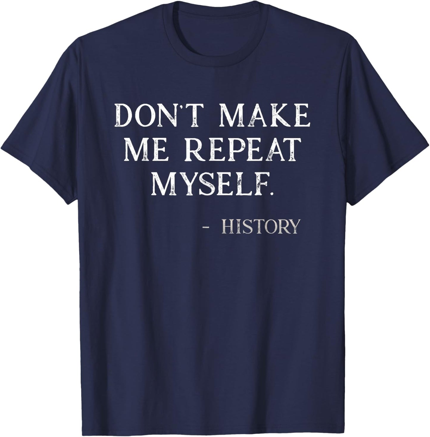 Don't Make Me Repeat Myself Funny History Buff T-Shirt - T-Shirt | Navy