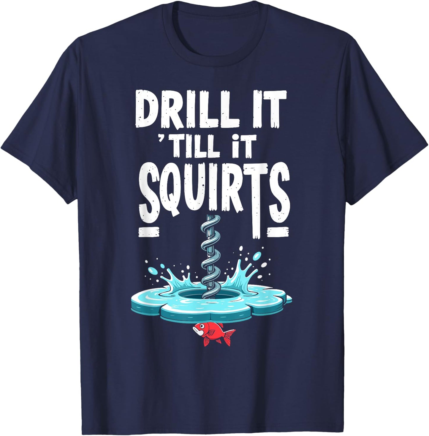 Drill it Till it Squirts Funny Ice Fishing Fisherman Angler T-Shirt - T-Shirt | Navy