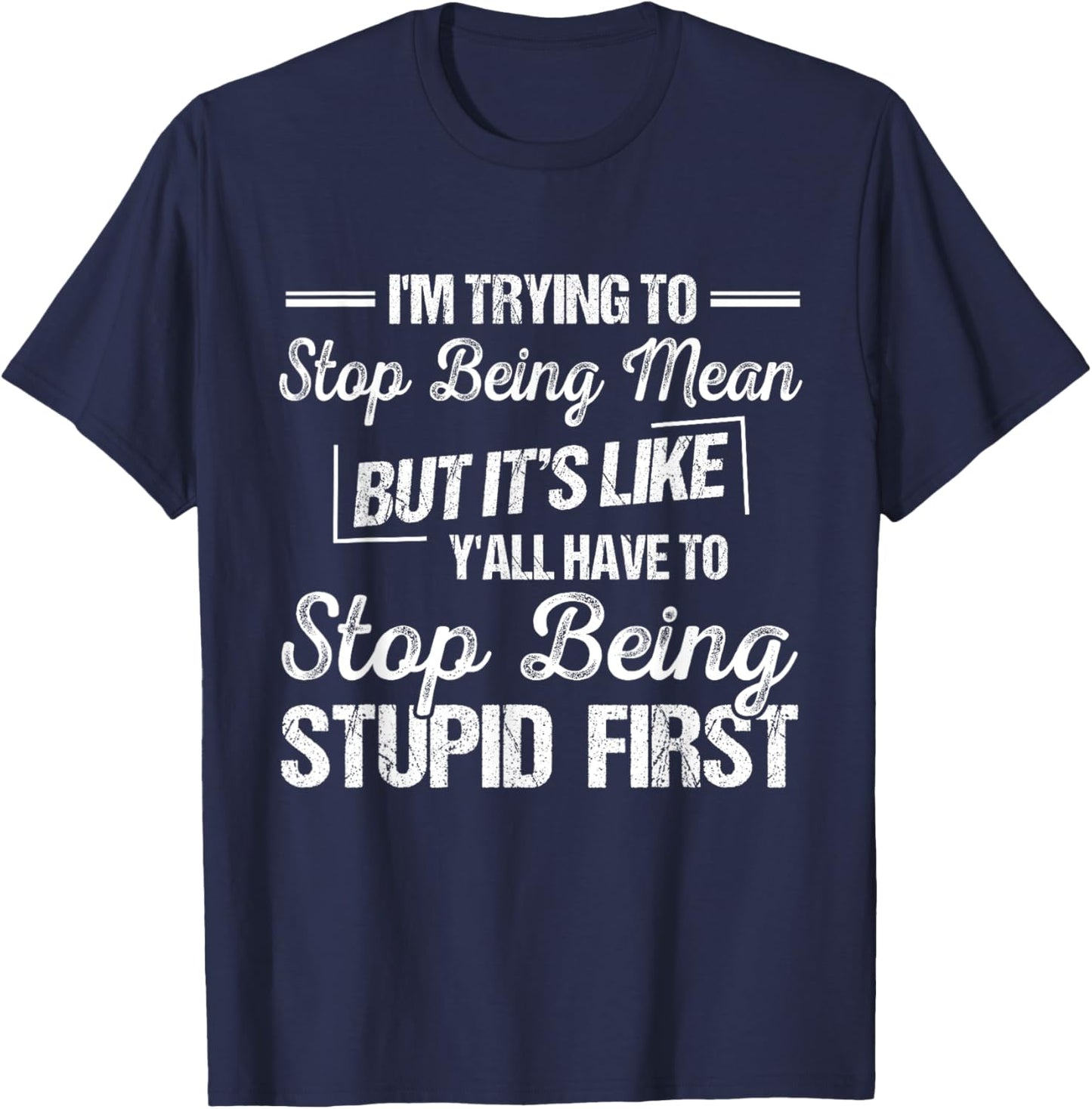 I’m Trying To Stop Being Mean But Stop Being Stupid First T-Shirt - T-Shirt | Navy