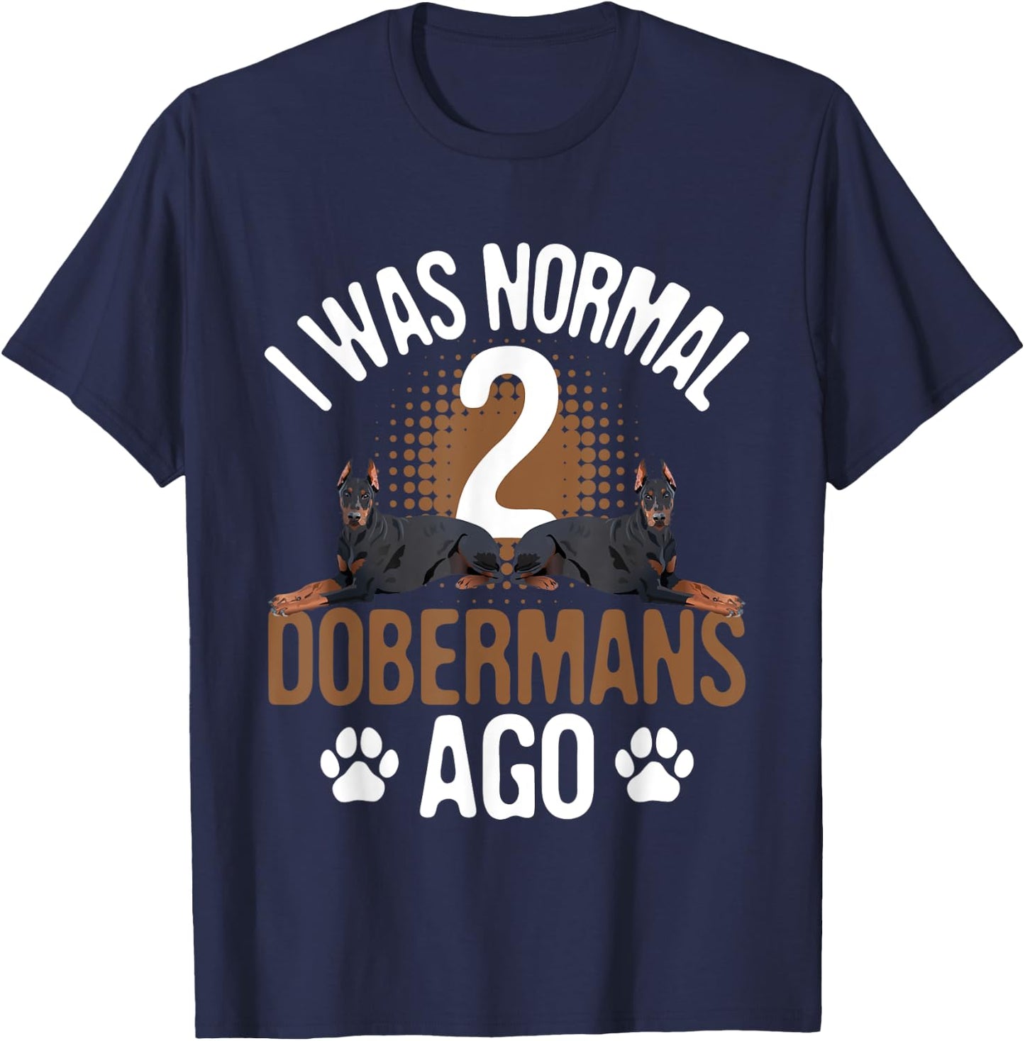 I Was Normal 2 Dobermans Ago - Dog Lover Pet Trainer T-Shirt - T-Shirt | Navy