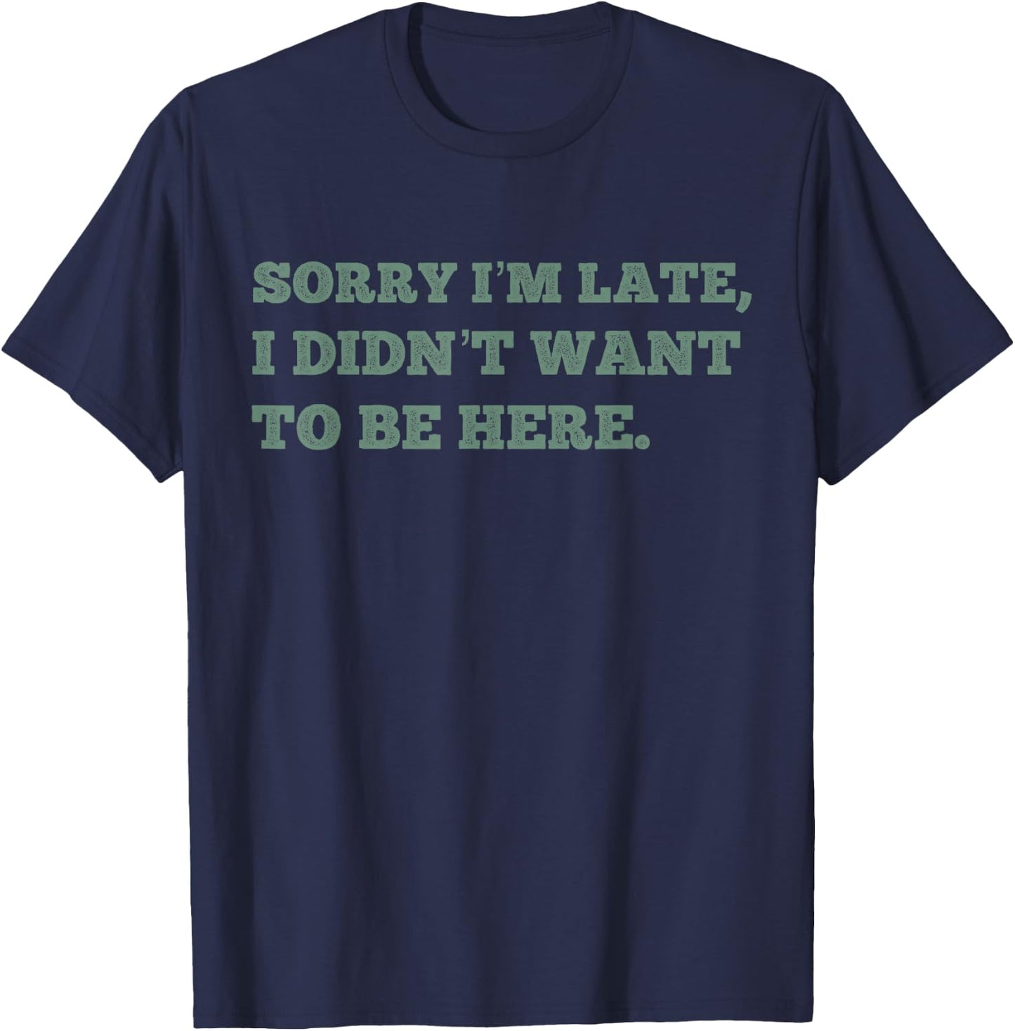 Sorry Im Late I Didnt Want To Be Here Funny Lazy Antisocial T-Shirt - T-Shirt | Navy