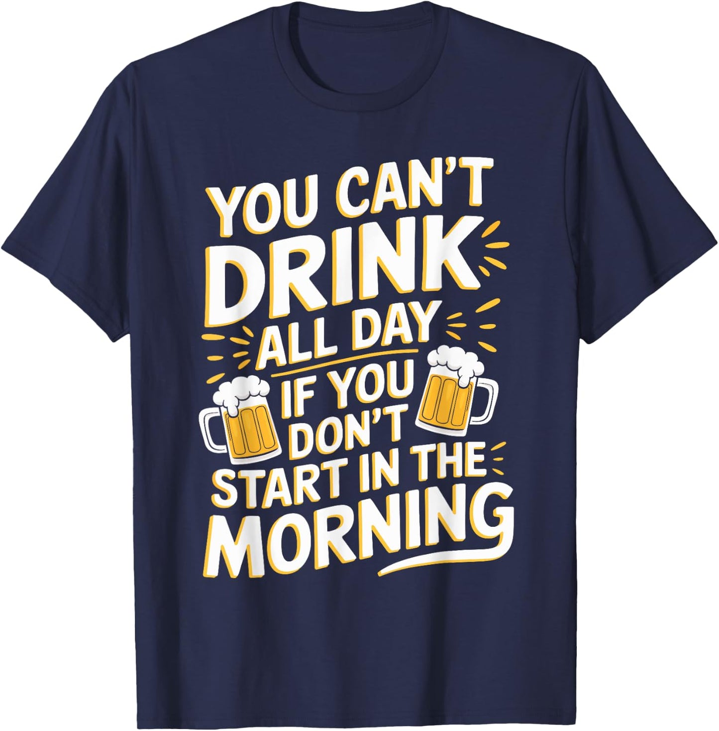 You Can't Drink All Day If Don't Start In The Morning T-Shirt - T-Shirt | Navy