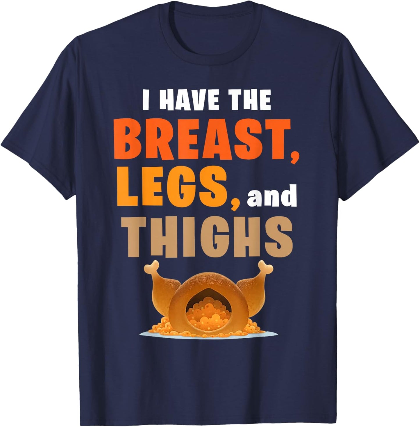 I Have The Breast Legs And Thighs Turkey Funny Thanksgiving T-Shirt - T-Shirt | Navy