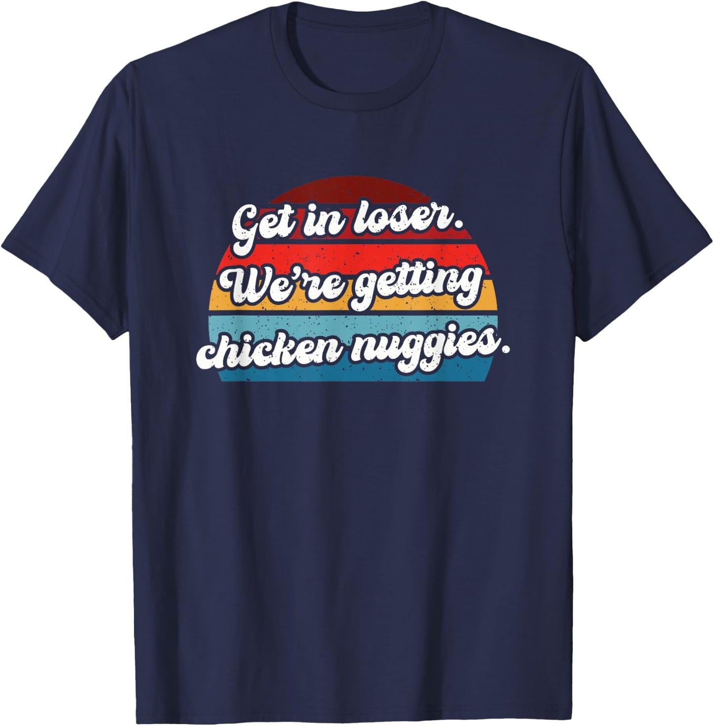 Get in Loser We're Getting Chicken Nuggies T-Shirt - T-Shirt | Navy