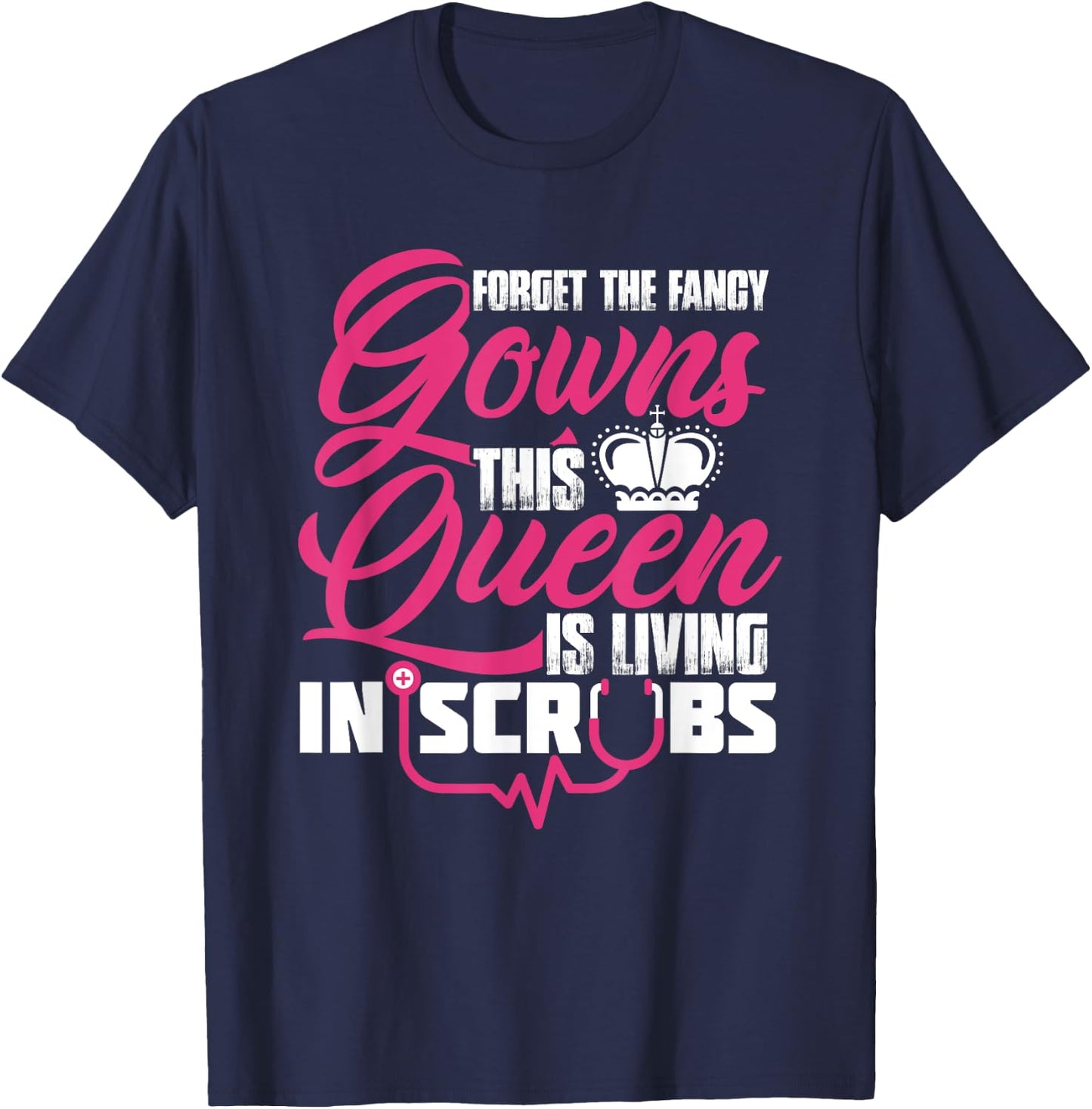 Living The Scrub Life Forget The Fancy Gowns A Scrubs Queen T-Shirt - T-Shirt | Navy