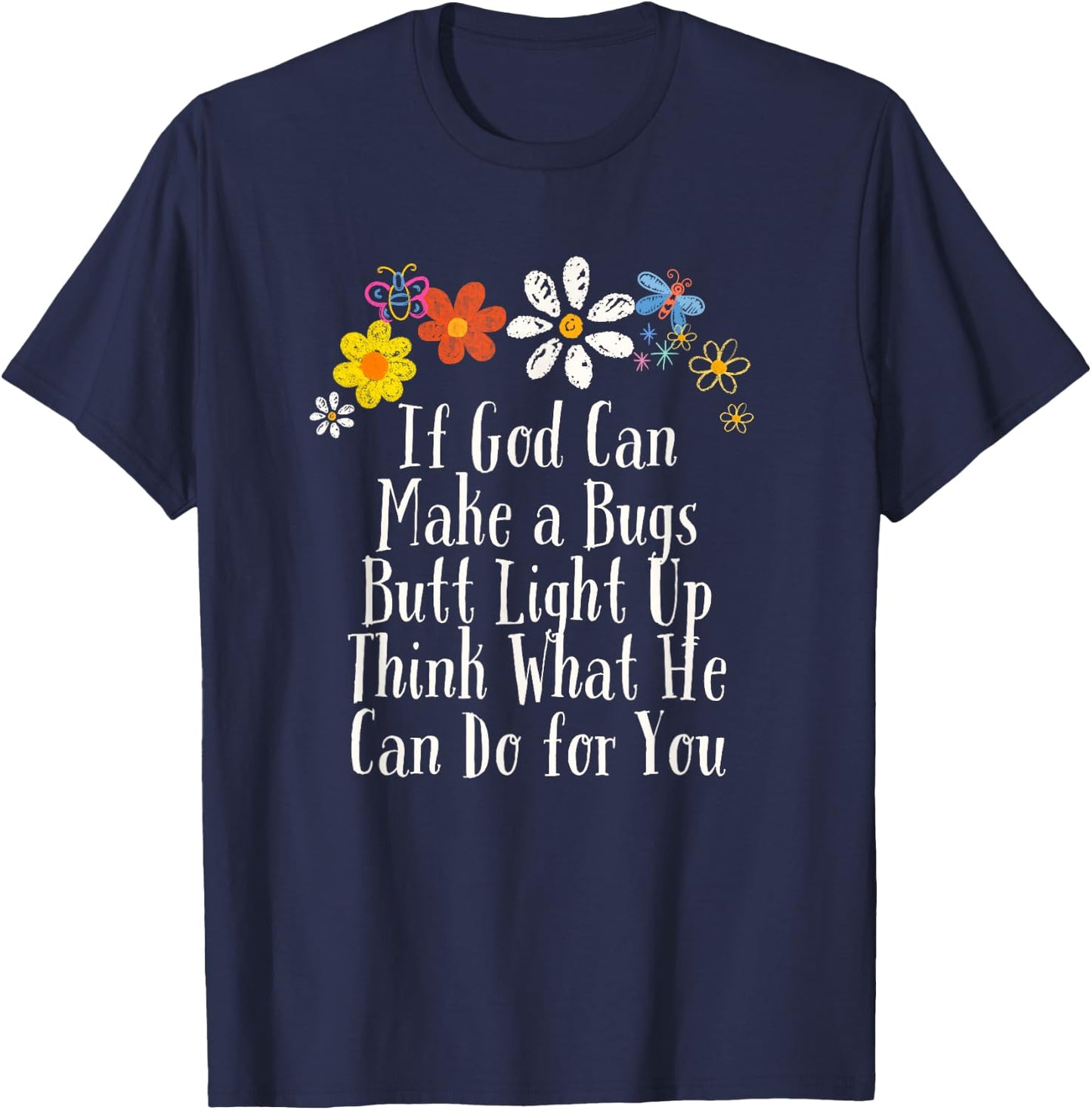 Flowers Drawing If God Can Make a Bugs Butt Light Up Think T-Shirt - T-Shirt | Navy