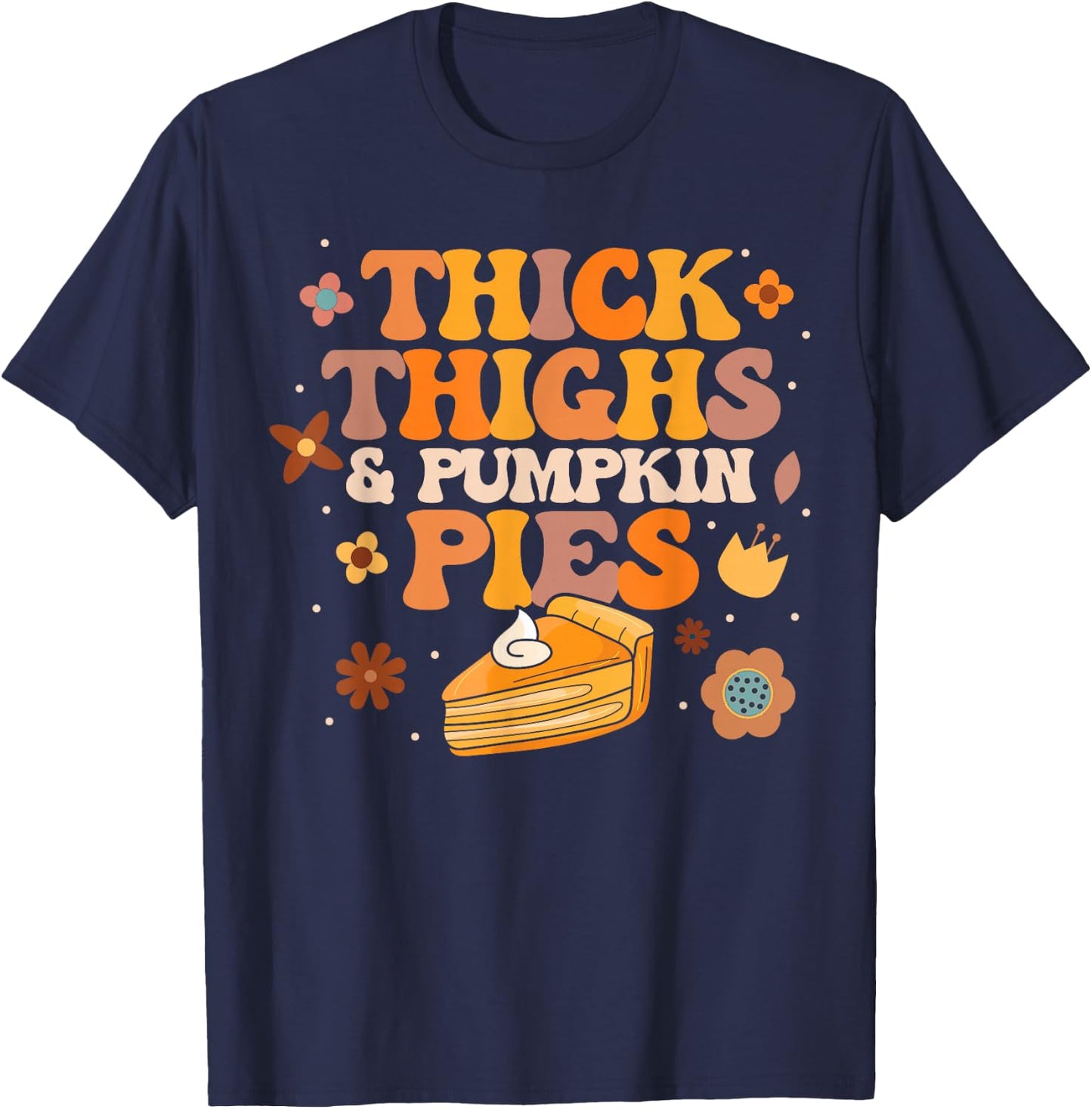 Pumpkin Pie Thanksgiving Thick Thighs Pumpkin Pies T-Shirt - T-Shirt | Navy