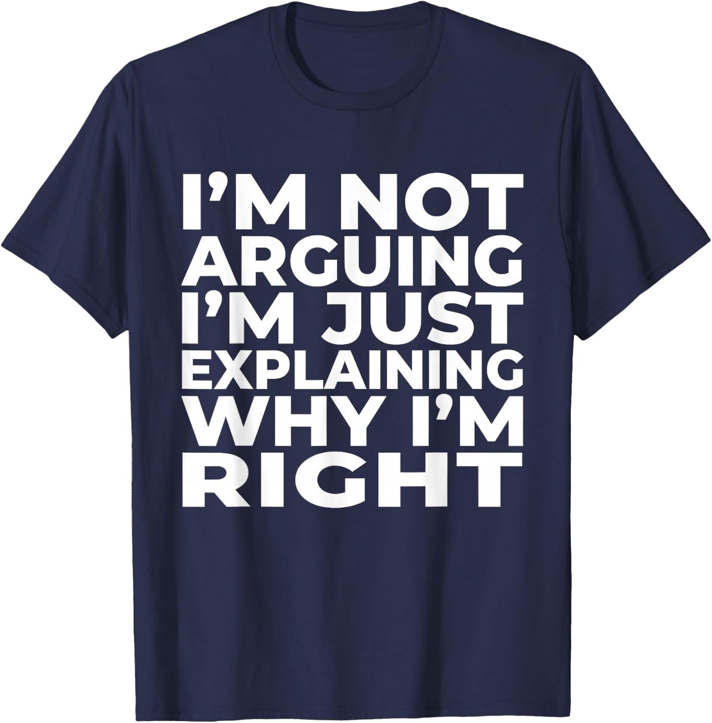 I'm Not Arguing Just Explaining Why I'm Right Funny Sarcasm T-Shirt - T-Shirt | Navy
