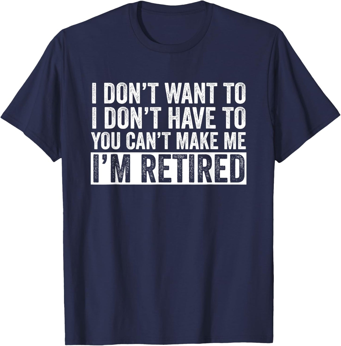 I Don't Want To Have You Can't Make Me I'm Retired T-Shirt - T-Shirt | Navy