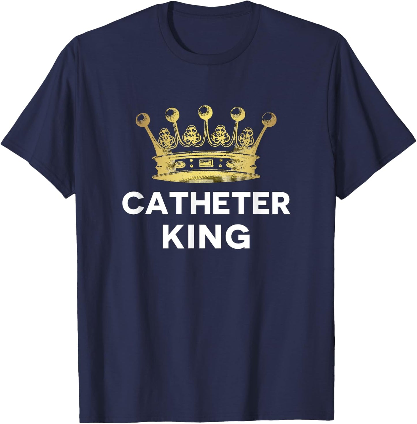 EMT Paramedic PA ER Tech Nurse Urology Doctor Catheter King T-Shirt - T-Shirt | Navy