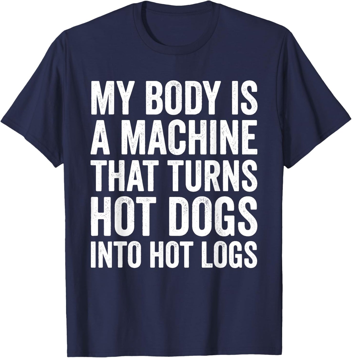 My Body is A Machine that Turns Hot Dogs Into Hot Logs T-Shirt - T-Shirt | Navy