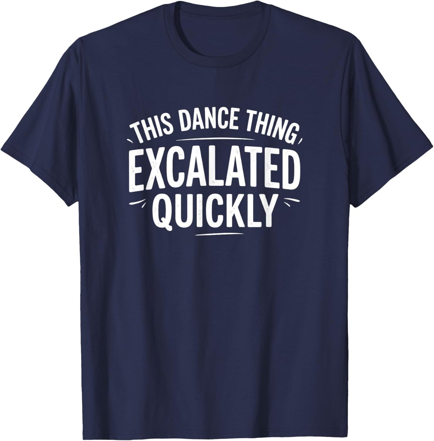 Dance Escalated Quickly Dancer Quote Graphic Casual Design T-Shirt - T-Shirt | Navy