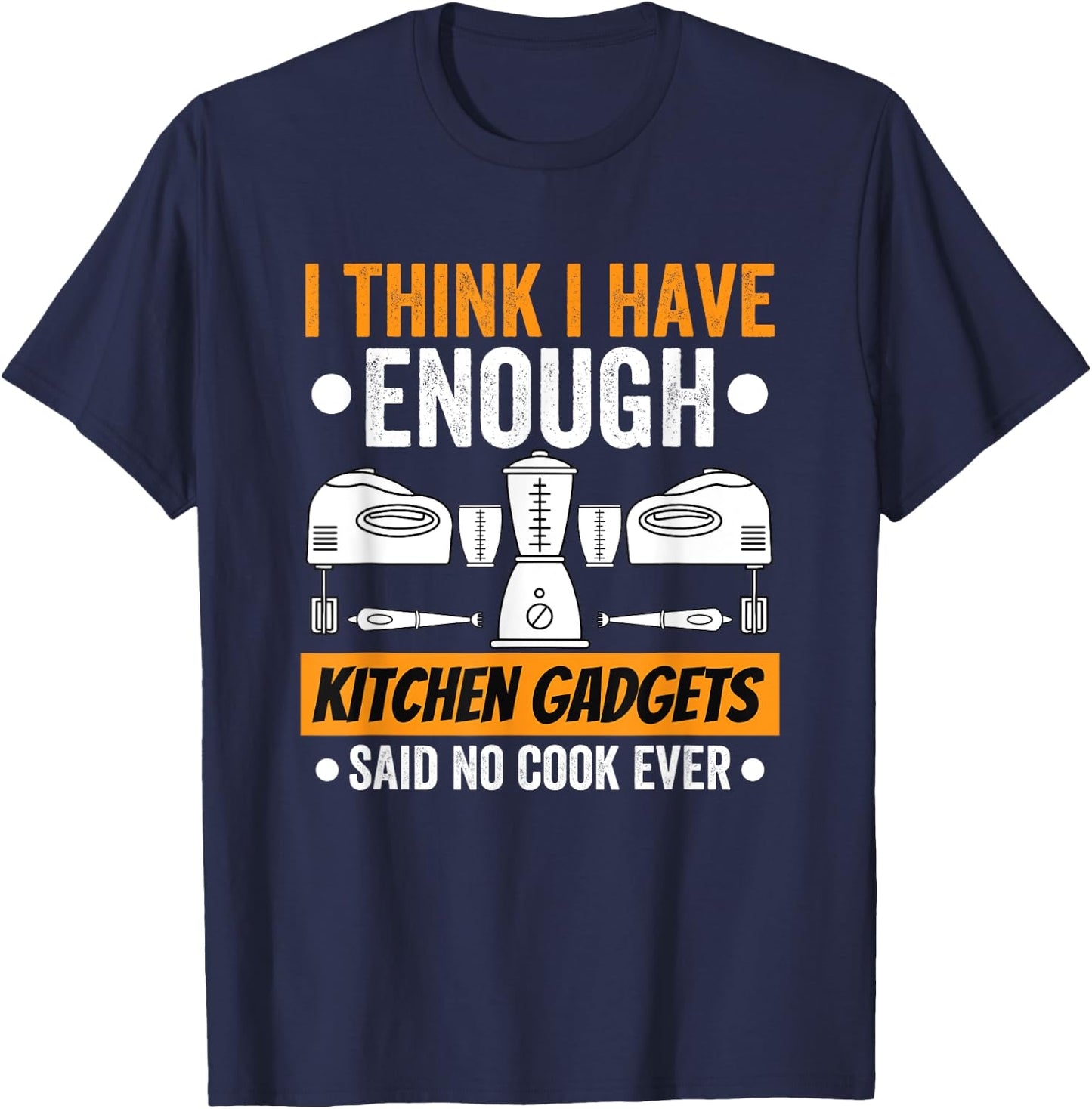 I Have Enough Kitchen Gadgets Chef Cooking Lover Fan Funny T-Shirt - T-Shirt | Navy