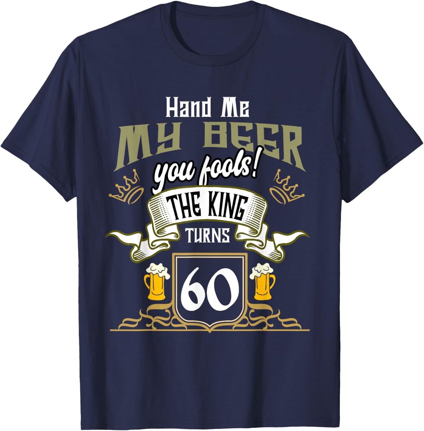 Hand Me My Beer The King Turns 60 Fun 60th Birthday 60 Years T-Shirt - T-Shirt | Navy
