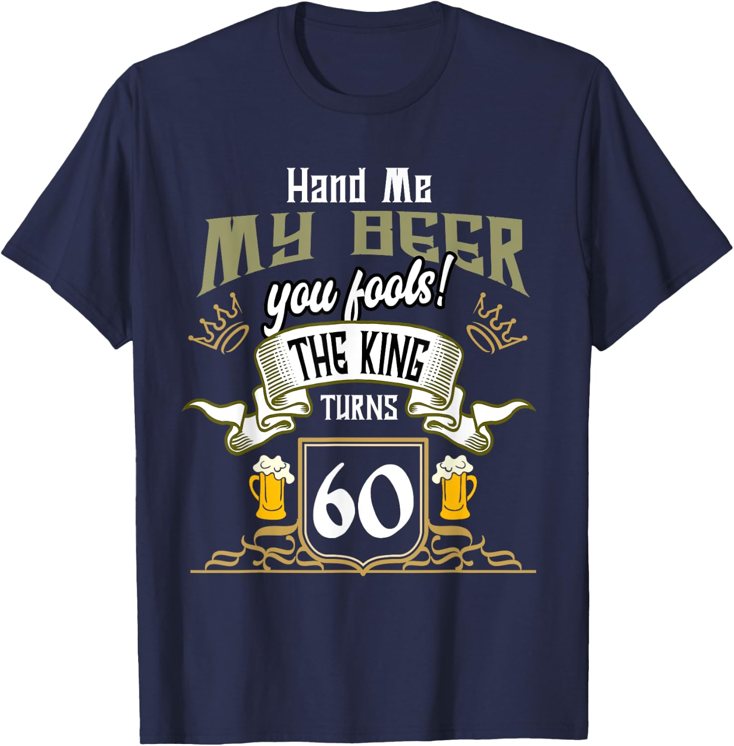 Hand Me My Beer The King Turns 60 Fun 60th Birthday 60 Years T-Shirt - T-Shirt | Navy
