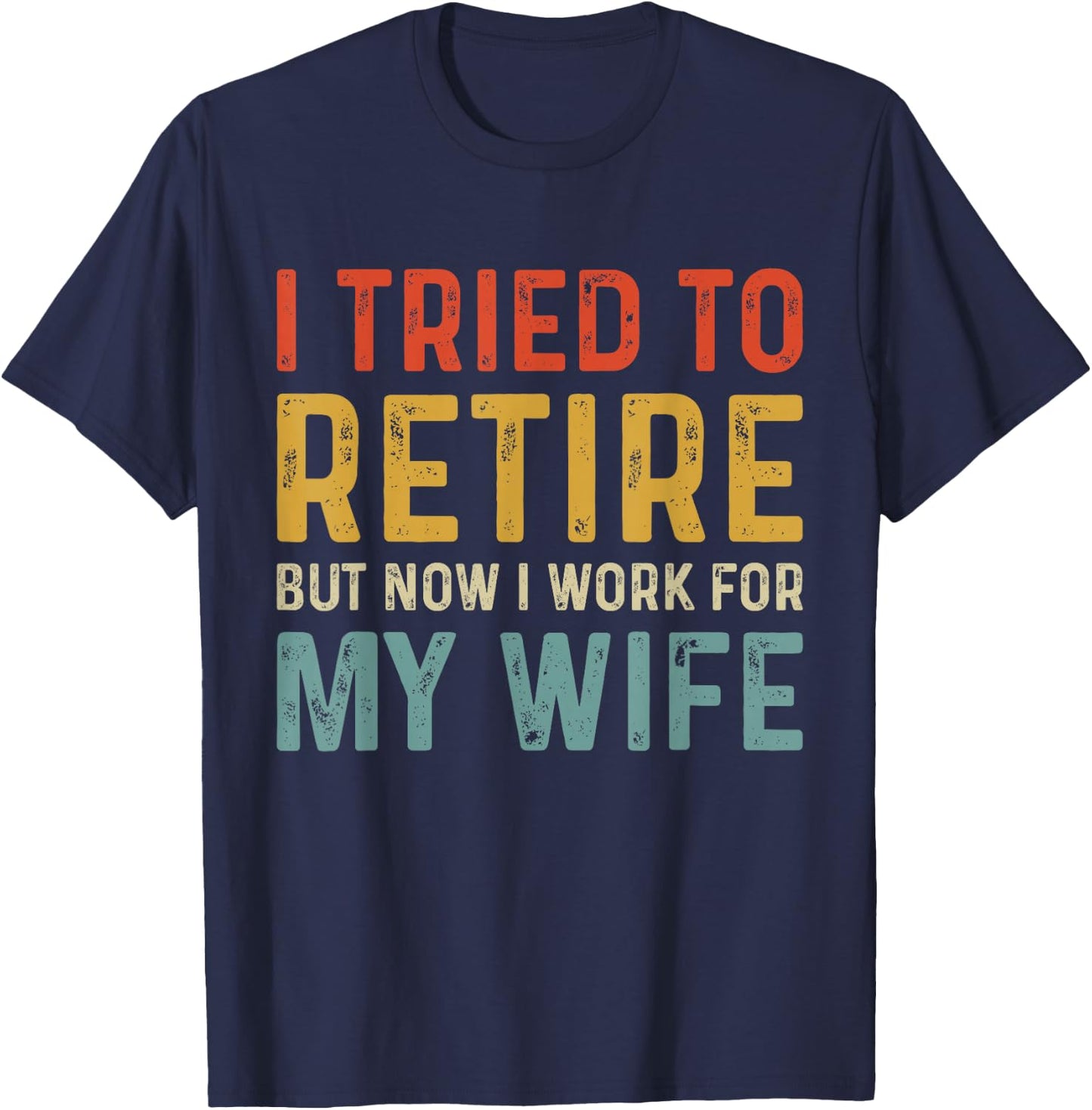 I Tried To Retire But Now I Work For My Wife T-Shirt - T-Shirt | Navy