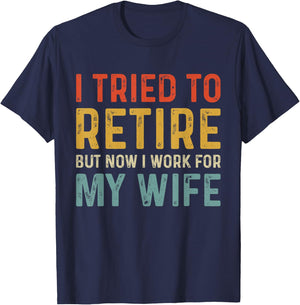 I Tried To Retire But Now I Work For My Wife T-Shirt - T-Shirt | Navy
