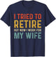 I Tried To Retire But Now I Work For My Wife T-Shirt - T-Shirt | Navy