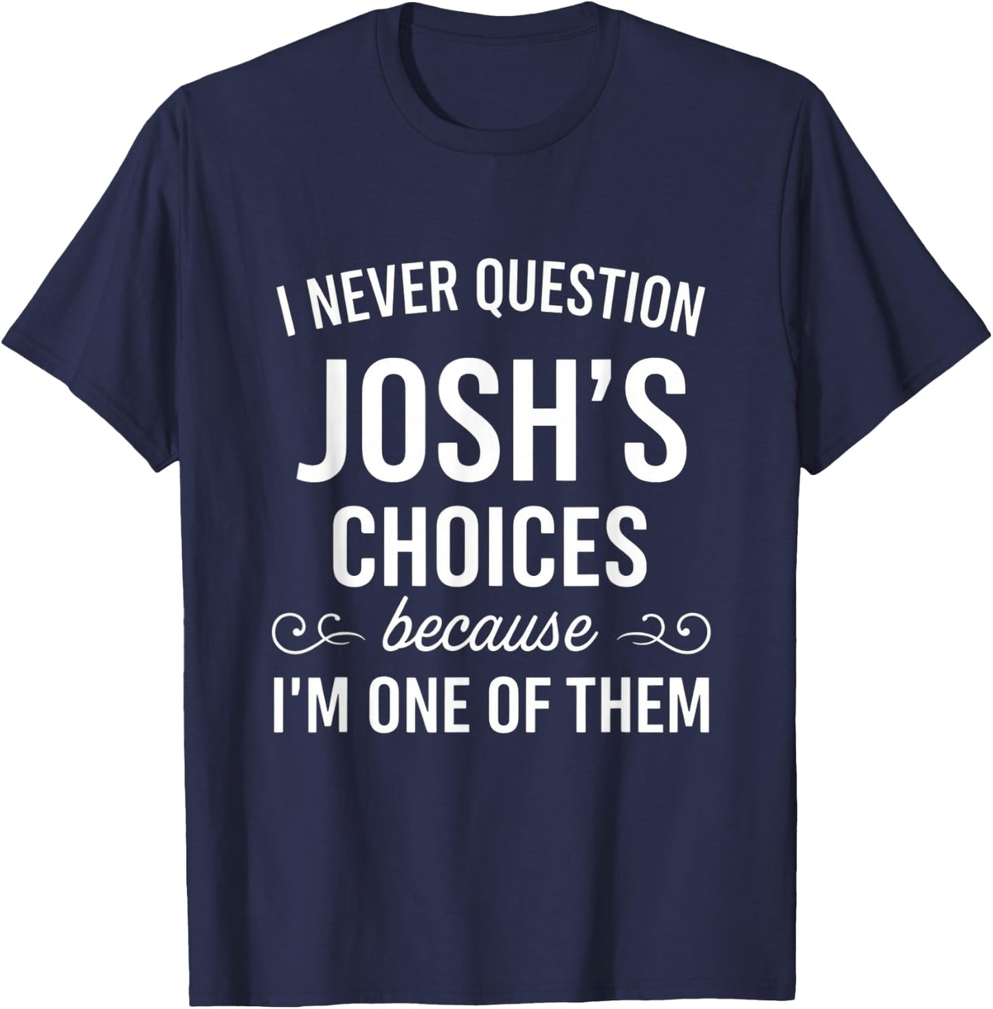 I Never Question Josh's Choices Funny Fathers Day T-Shirt - T-Shirt | Navy
