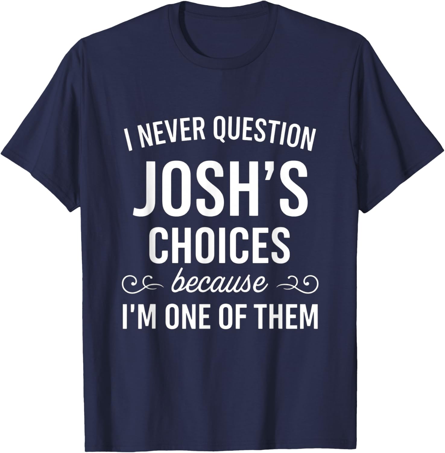 I Never Question Josh's Choices Funny Fathers Day T-Shirt - T-Shirt | Navy