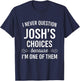 I Never Question Josh's Choices Funny Fathers Day T-Shirt - T-Shirt | Navy