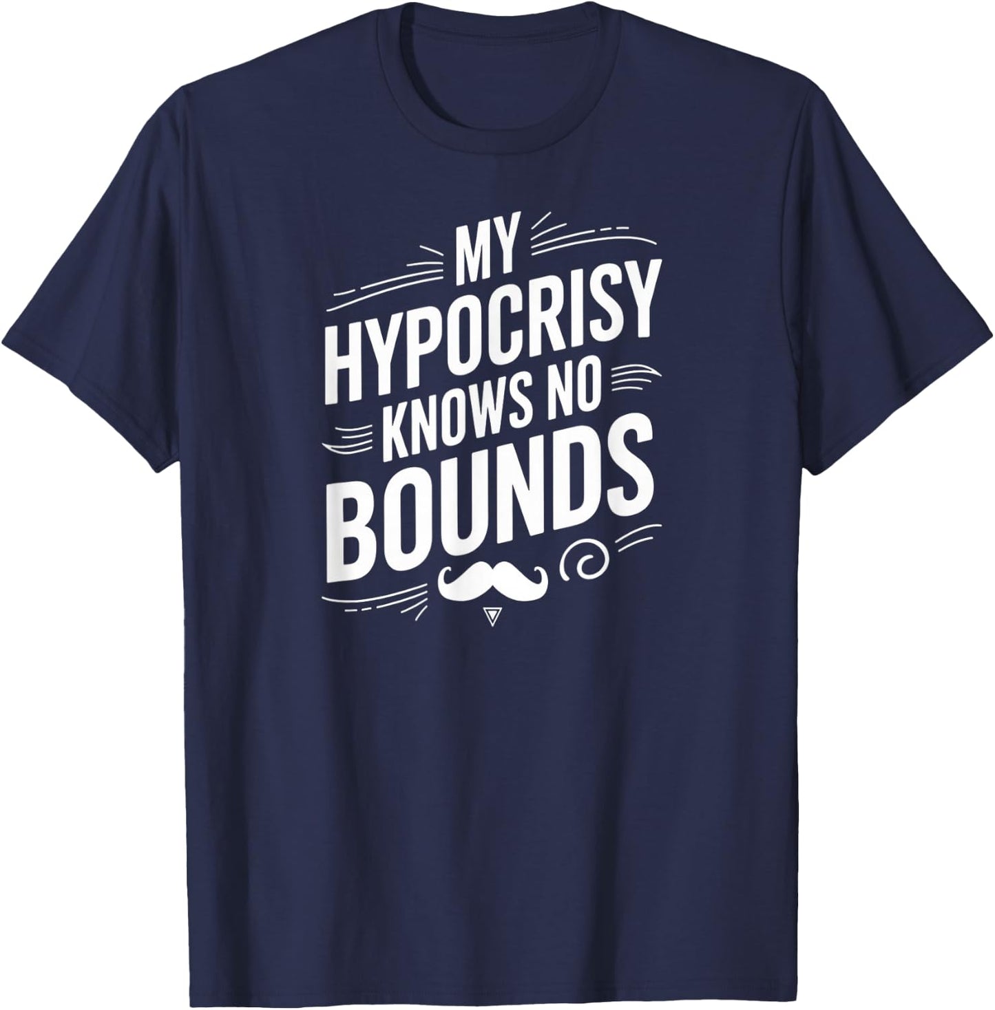 My Hypocrisy Knows No Bounds Sarcastic Funny Quote T-Shirt - T-Shirt | Navy