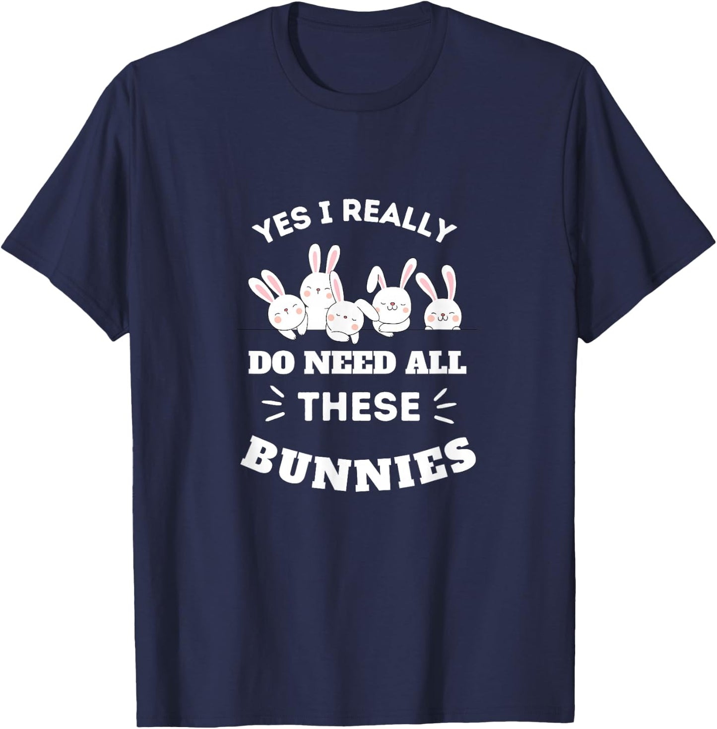 Yes I Really Do Need All These Bunnies T-Shirt - T-Shirt | Navy
