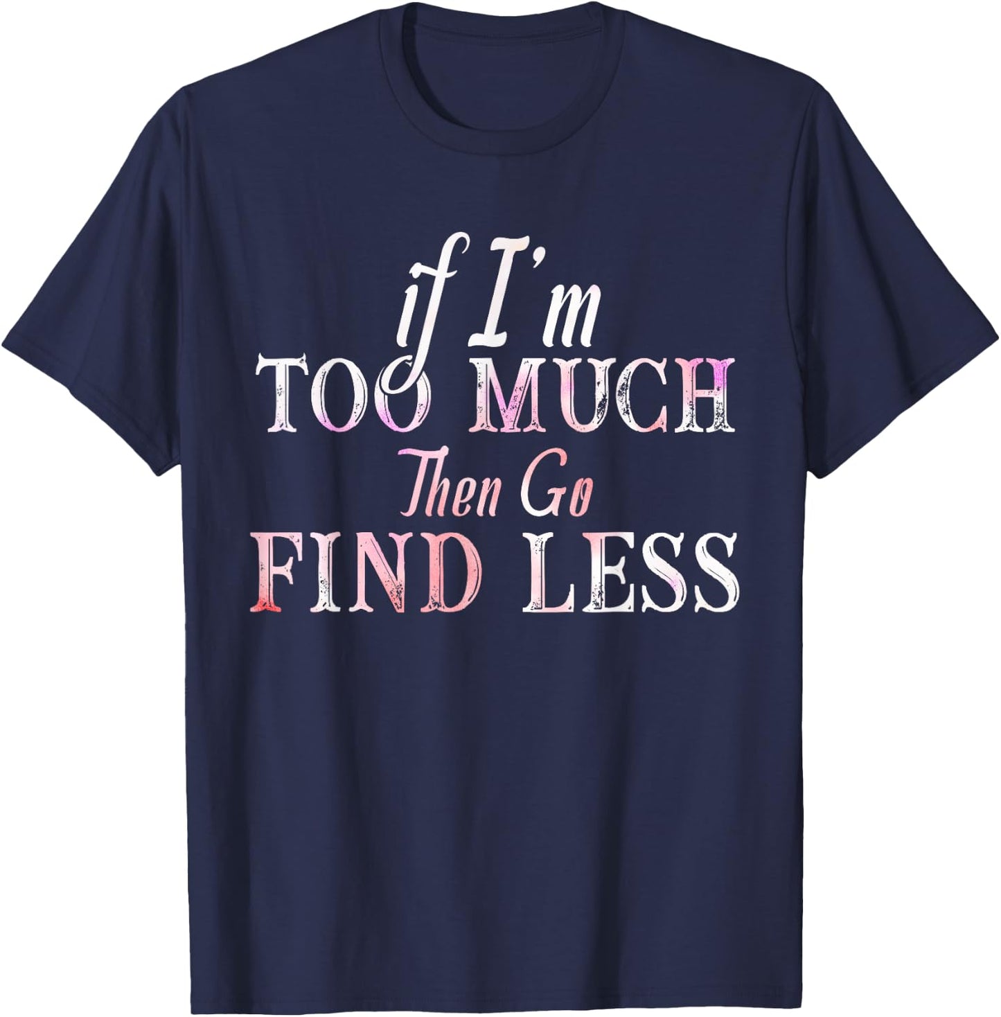 If I'm Too Much Then Go Find Less T-Shirt - T-Shirt | Navy