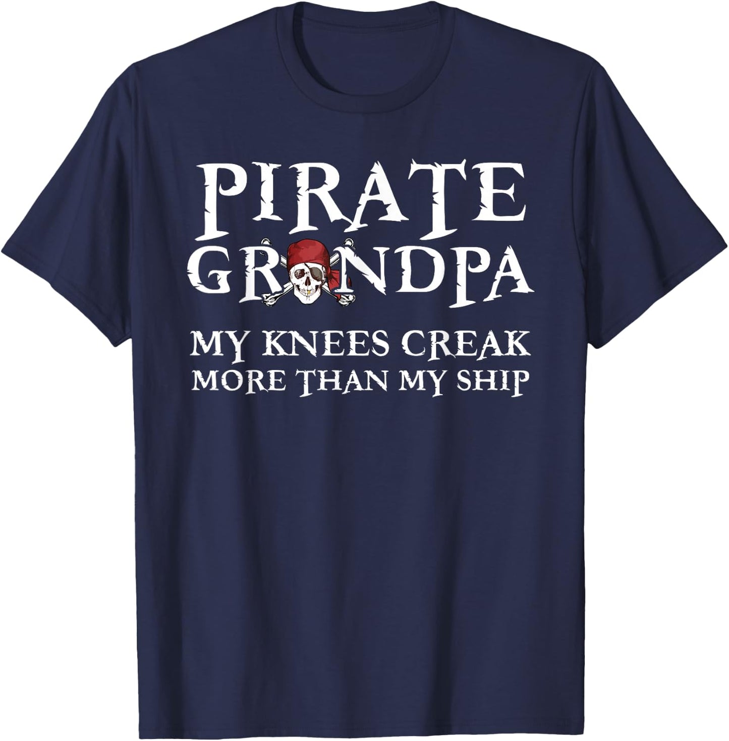 Pirate Grandpa Knees Creak More Than My Ship T-Shirt - T-Shirt | Navy
