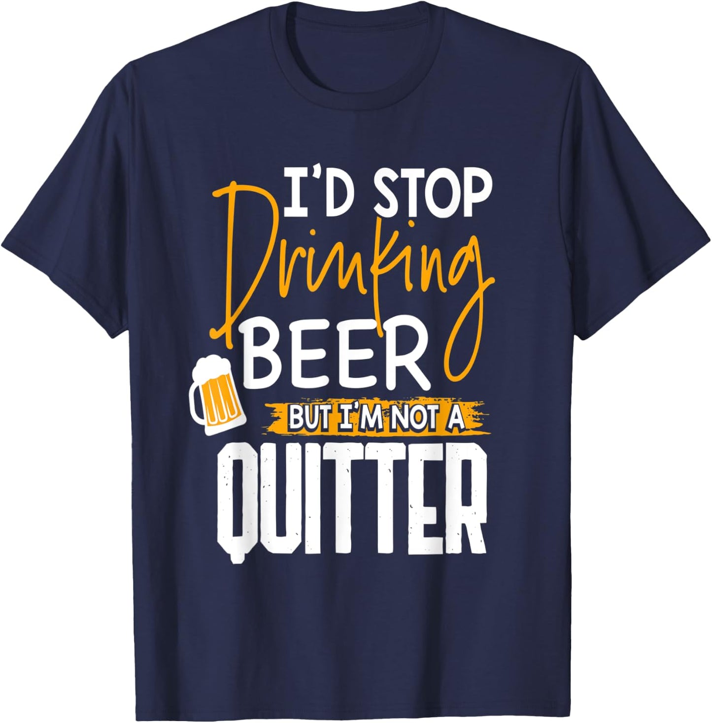 I'd Stop Drinking Beer But I'm Not A Quitter T-Shirt - T-Shirt | Navy