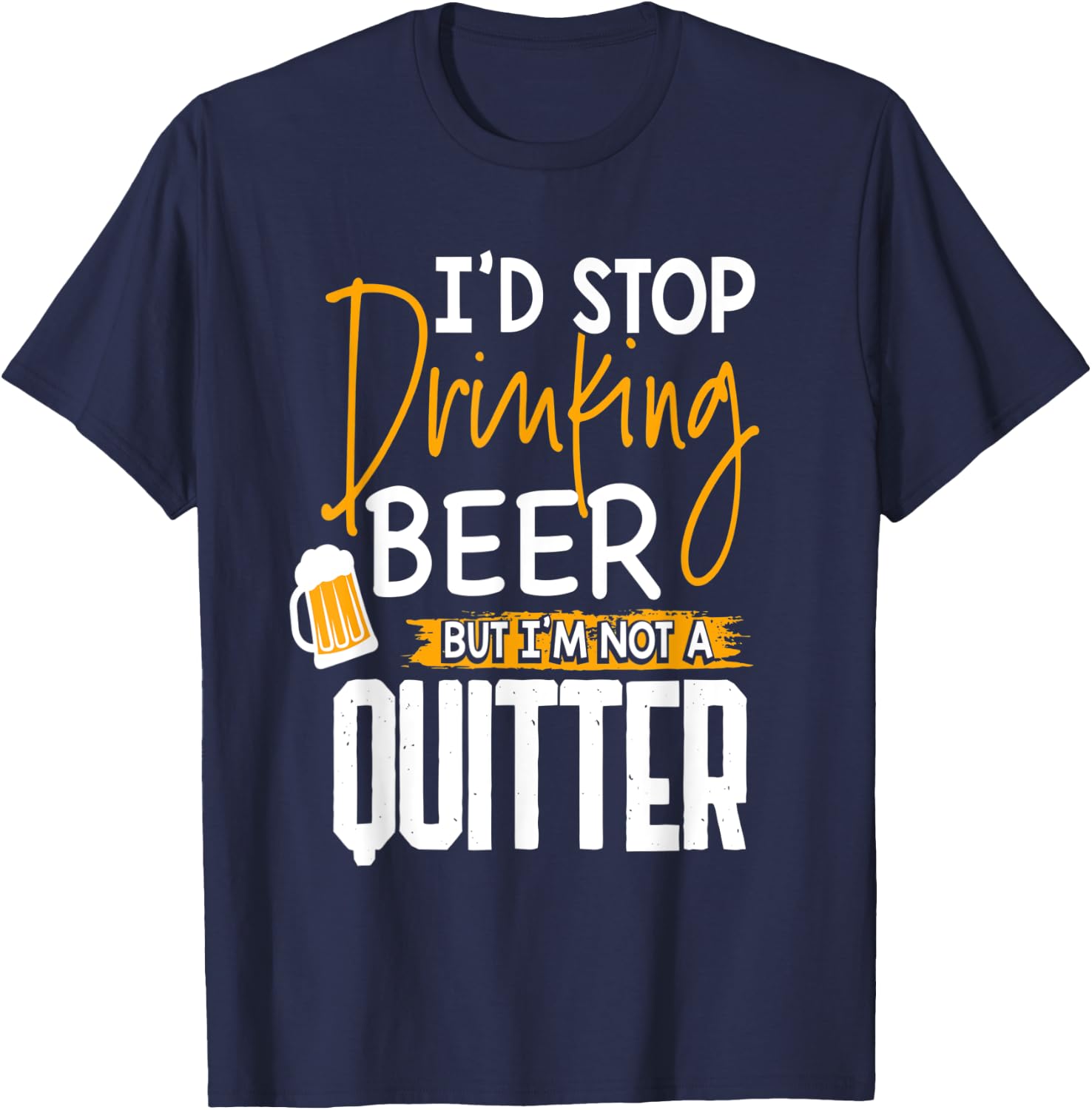 I'd Stop Drinking Beer But I'm Not A Quitter T-Shirt - T-Shirt | Navy