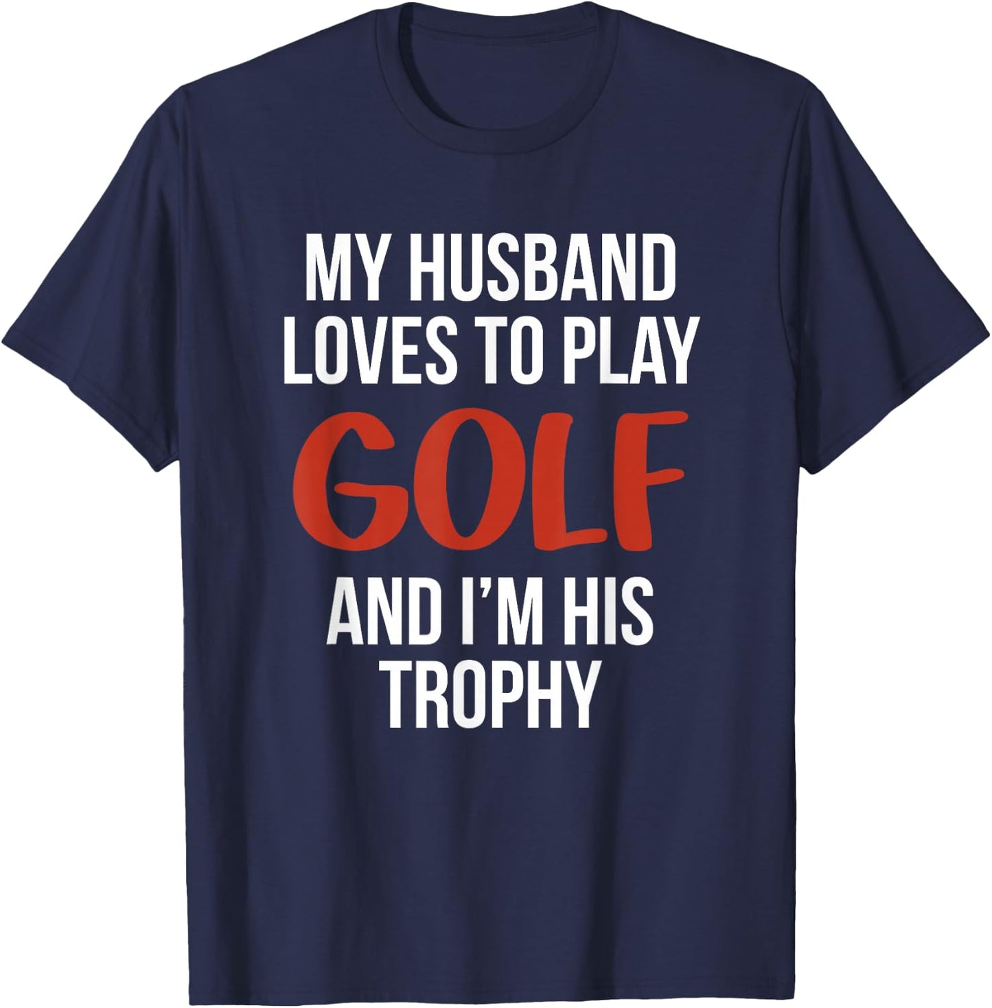 My Husband Loves to Golf and I'm His Trophy Funny Golfer T-Shirt - T-Shirt | Navy