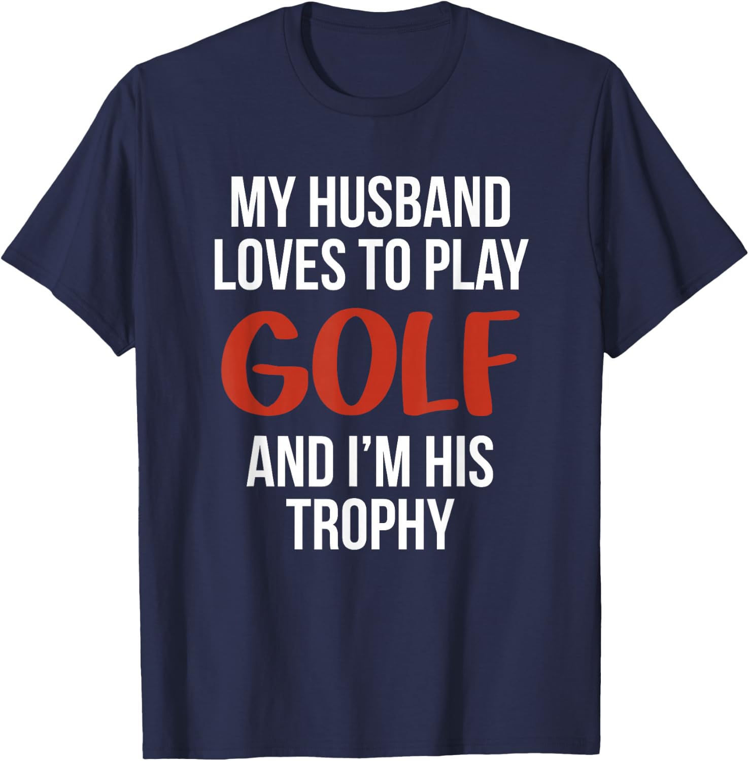 My Husband Loves to Golf and I'm His Trophy Funny Golfer T-Shirt - T-Shirt | Navy