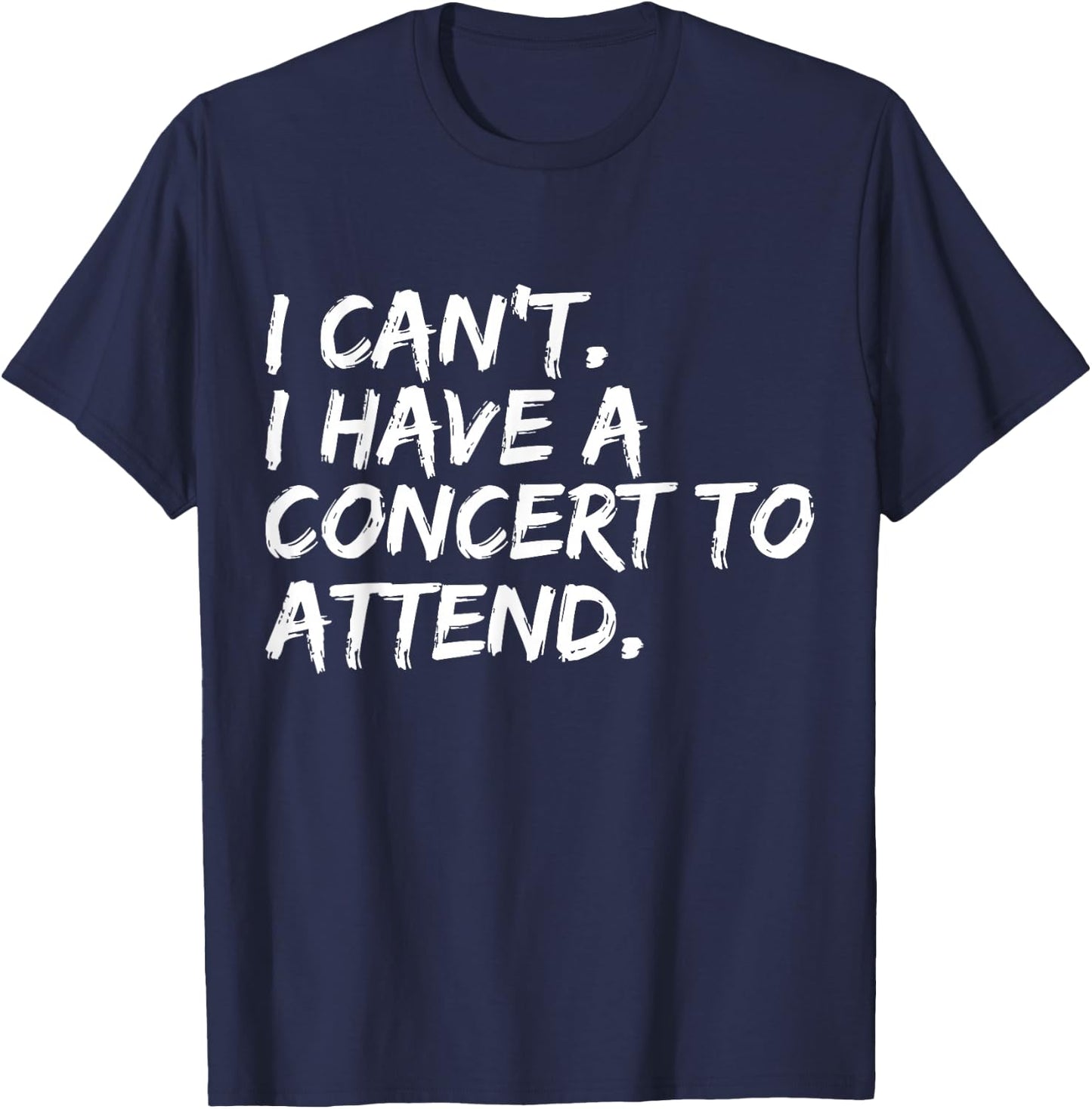 I Can't I Have A Concert To Attend Festival Concert Goer T-Shirt - T-Shirt | Navy