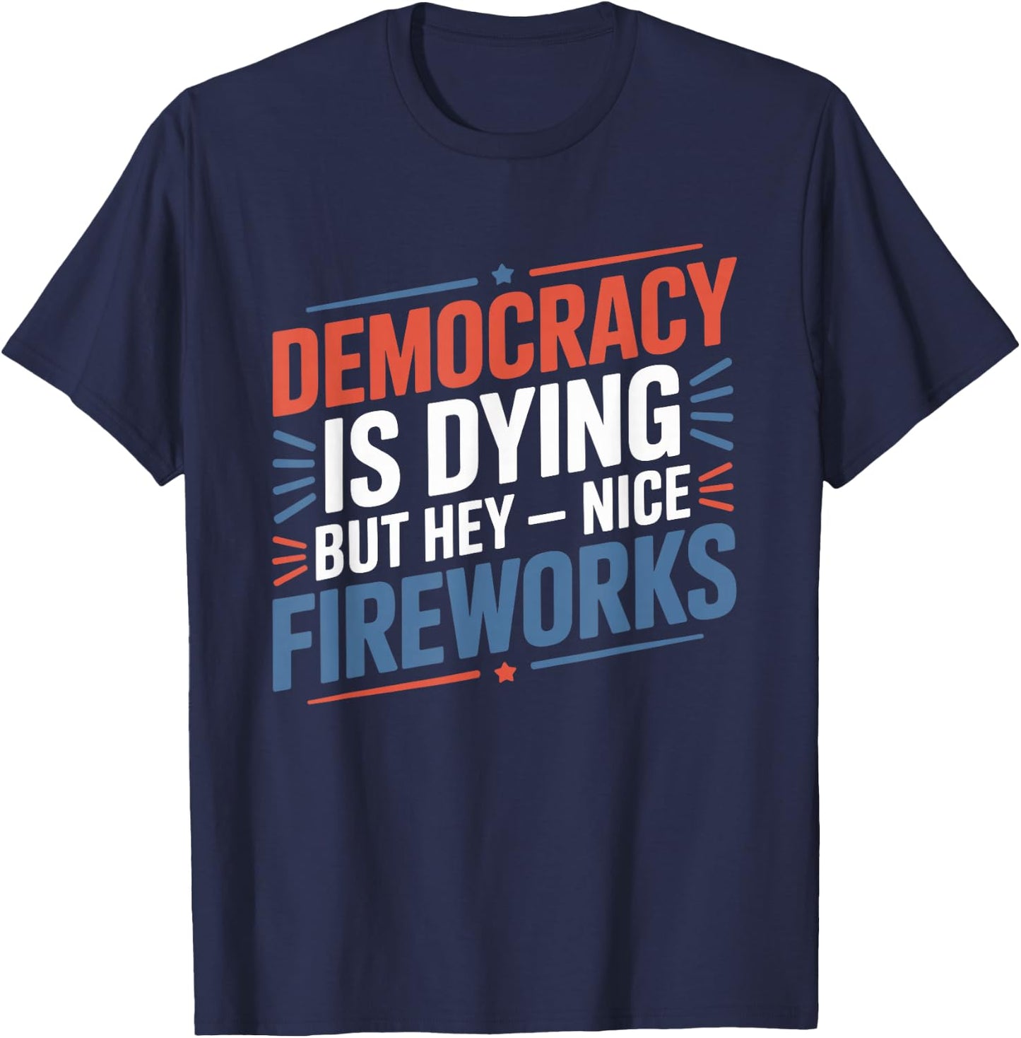4th Of July Democracy Is Dying But Hey Nice Fireworks T-Shirt - T-Shirt | Navy