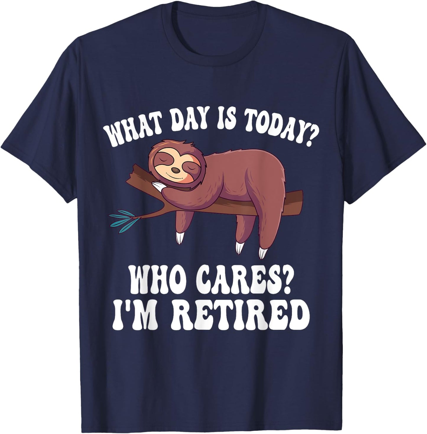 What Day Is Today Who Cares I'm Retired Sloth Retirement T-Shirt - T-Shirt | Navy