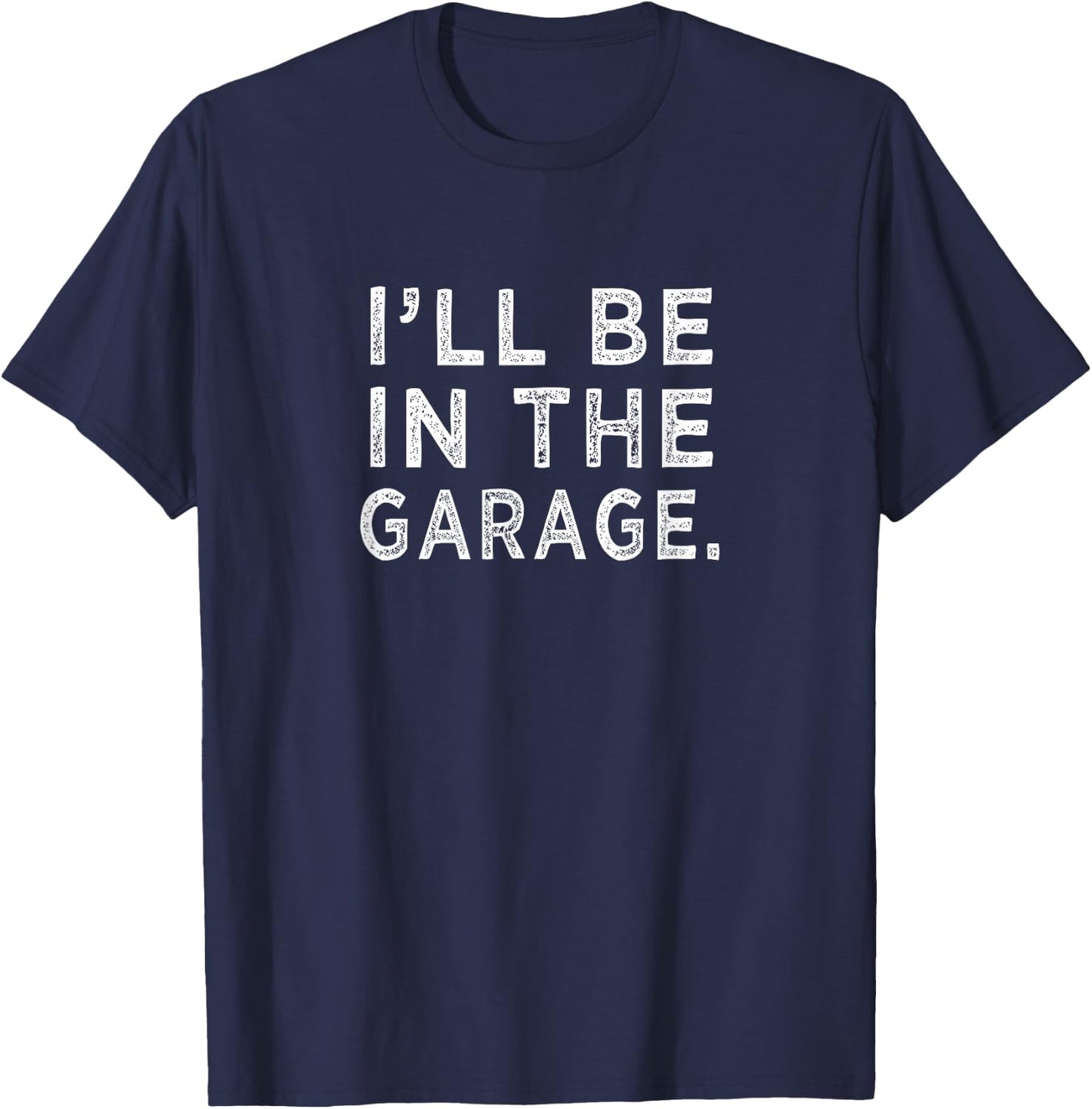 I'll Be in The Garage Mechanic Woodwork Workshop T-Shirt - T-Shirt | Navy
