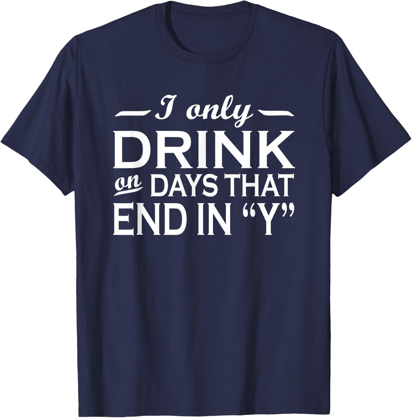 I only drink on days that end in Y funny drinking T-Shirt - T-Shirt | Navy