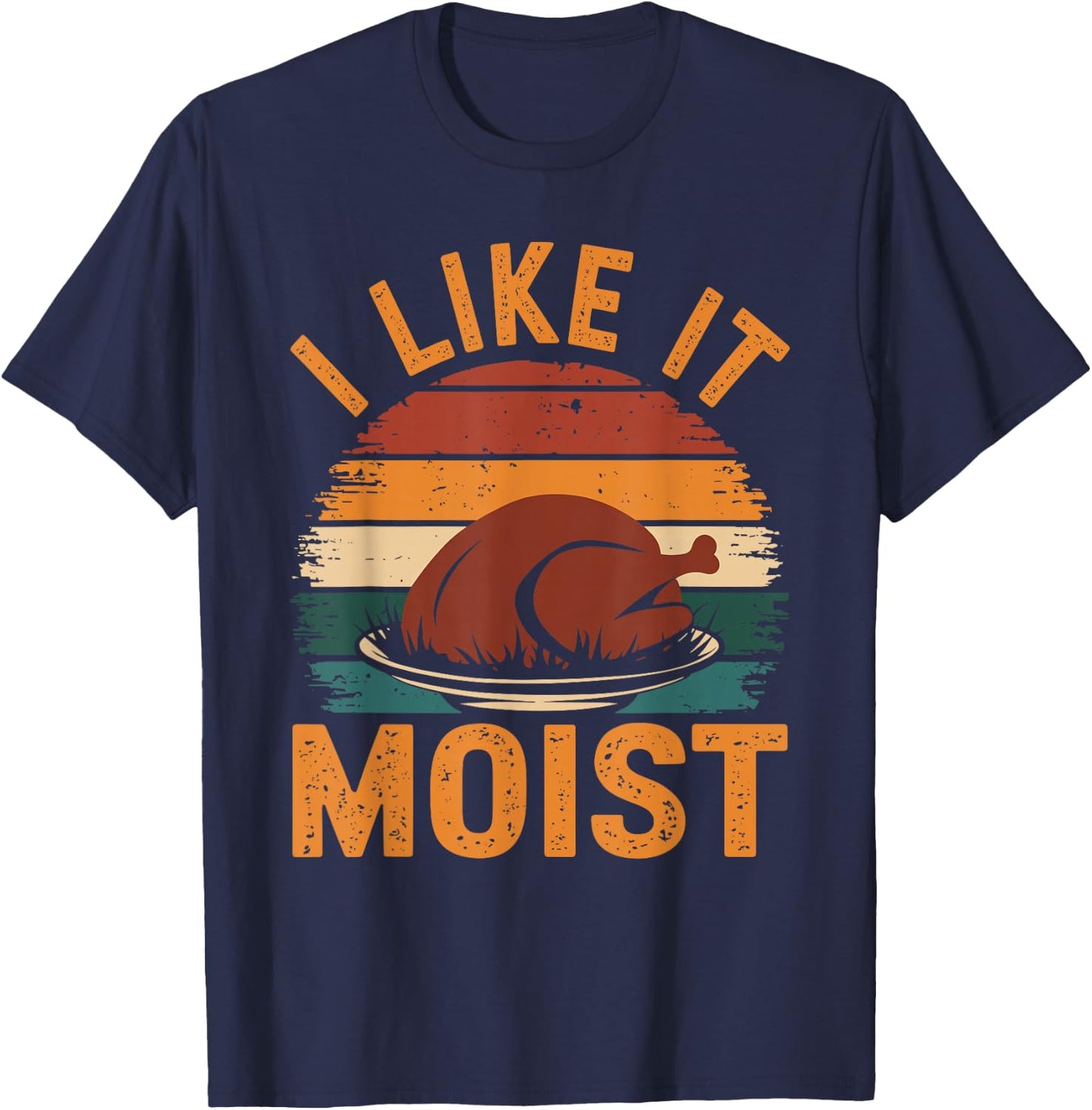 I Like It Moist Funny Thanksgiving Food Turkey Leg Day T-Shirt - T-Shirt | Navy