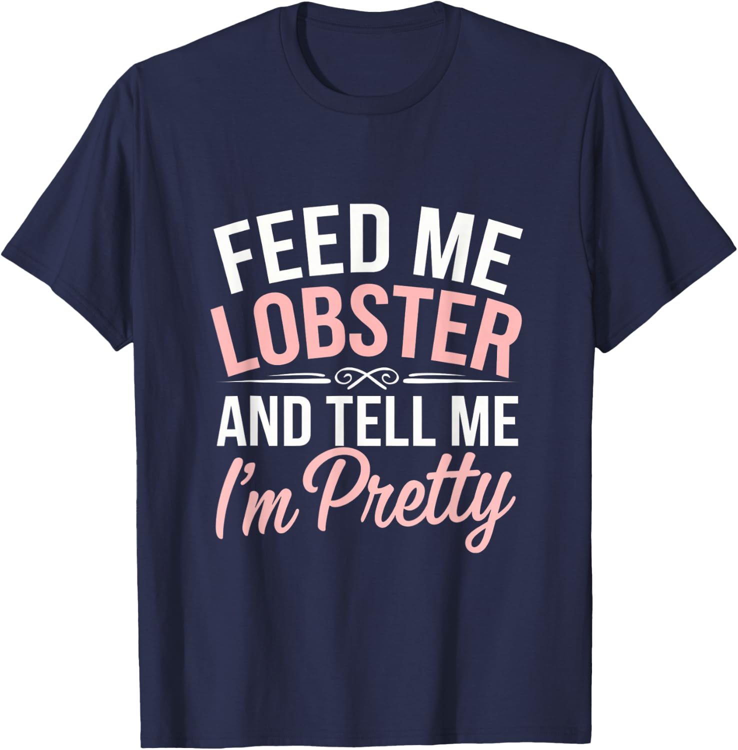 Funny Feed Me Lobster And Tell Me I'm Pretty Seafood Quotes T-Shirt - T-Shirt | Navy