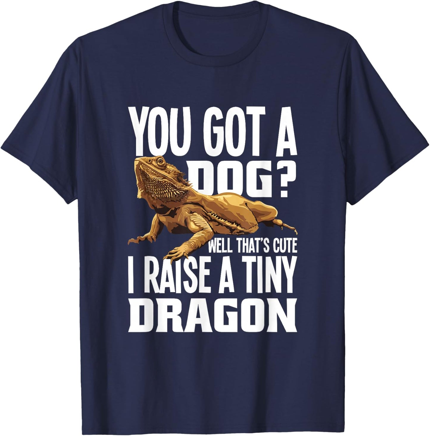 You Got A Dog Well That’s Cute I Raise A Tiny Dragon T-Shirt - T-Shirt | Navy